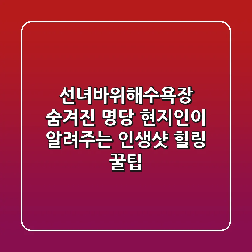 선녀바위해수욕장 숨겨진 명당: 현지인이 알려주는 인생샷 & 힐링 꿀팁
