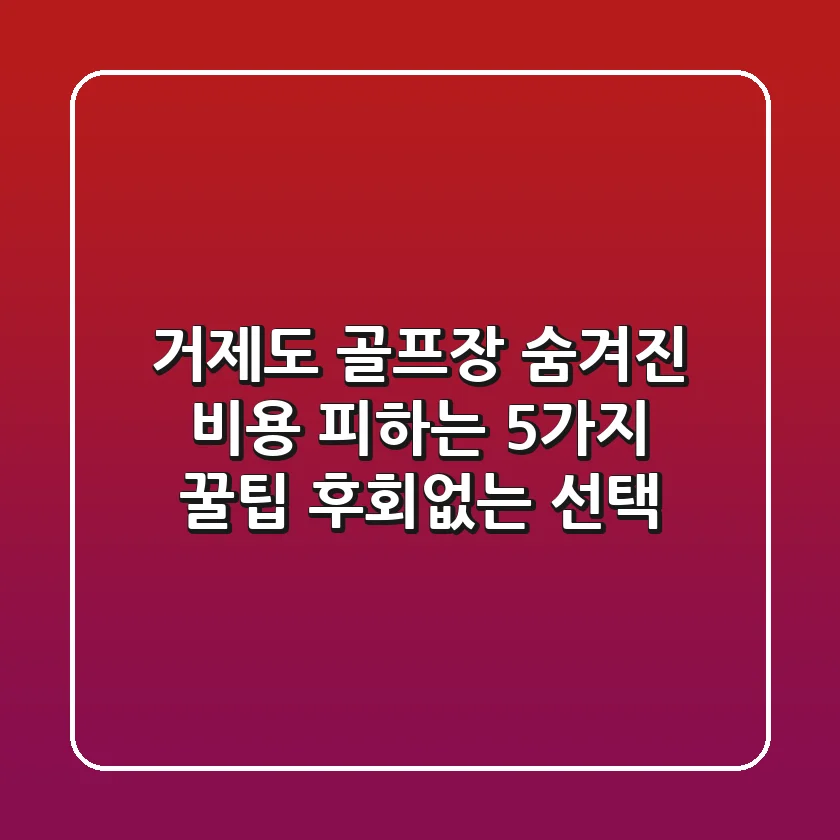 거제도 골프장 숨겨진 비용 피하는 5가지 꿀팁: 후회없는 선택