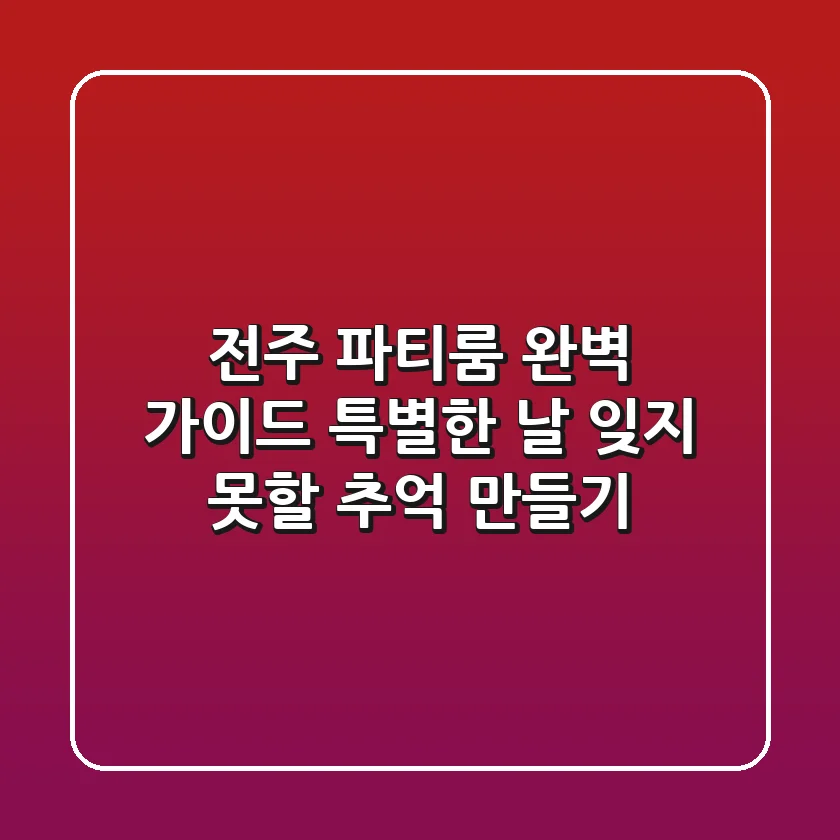 전주 파티룸 완벽 가이드: 특별한 날, 잊지 못할 추억 만들기 ✨