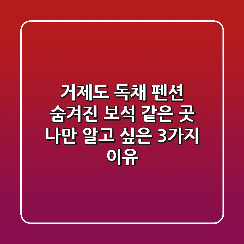 거제도 독채 펜션: 숨겨진 보석 같은 곳, 나만 알고 싶은 3가지 이유