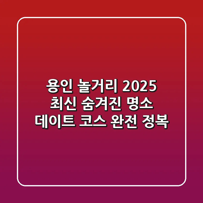 용인 놀거리 2025 최신! 숨겨진 명소 & 데이트 코스 완전 정복