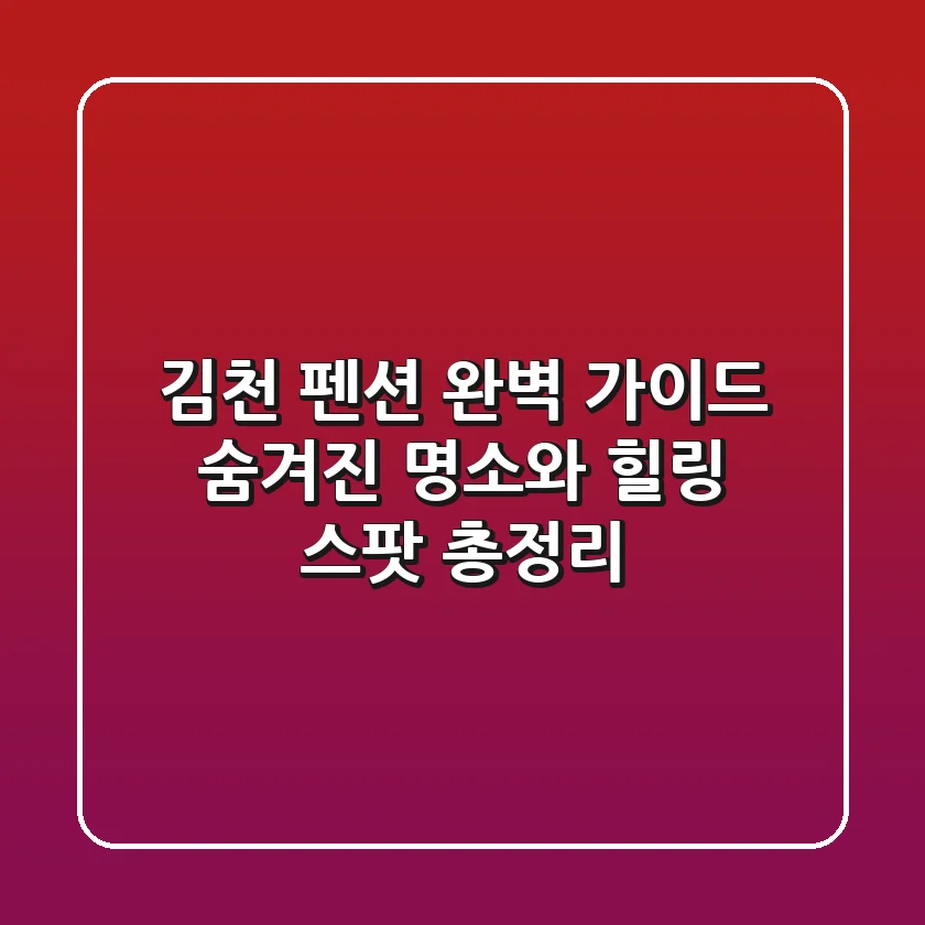 김천 펜션 완벽 가이드: 숨겨진 명소와 힐링 스팟 총정리