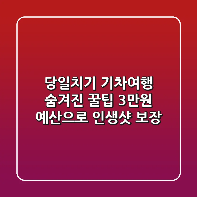당일치기 기차여행 숨겨진 꿀팁: 3만원 예산으로 인생샷 보장! 🚂📸