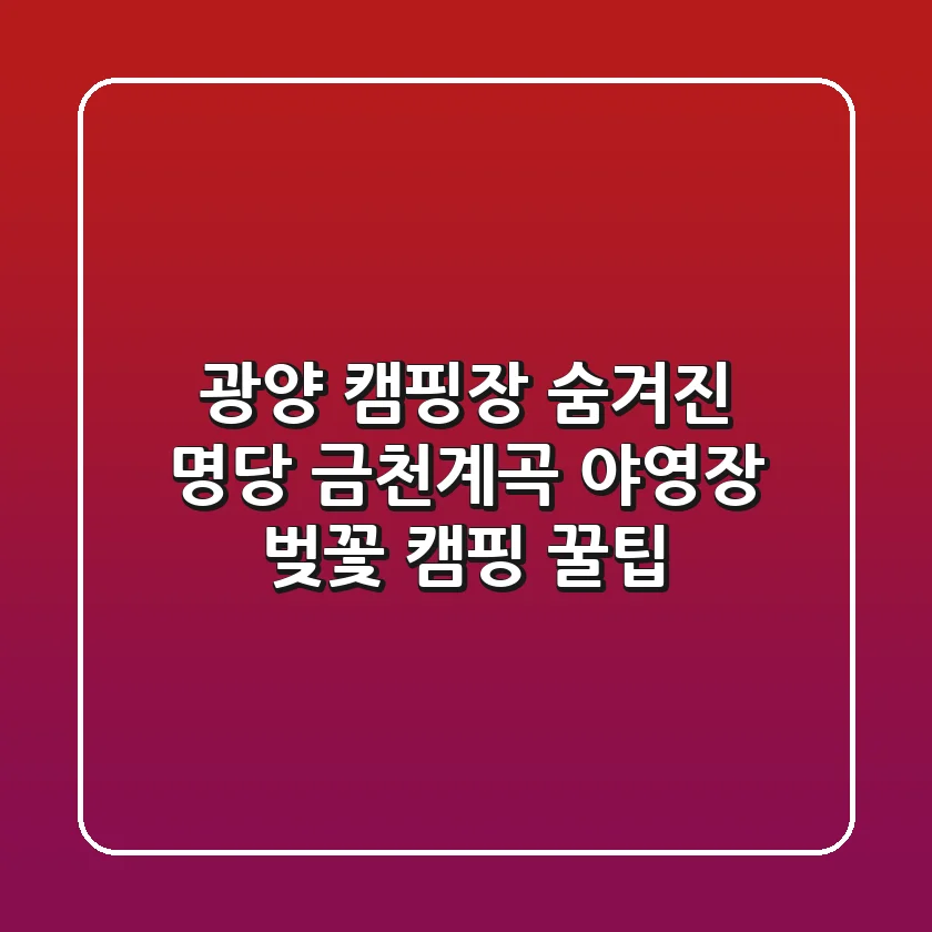 광양 캠핑장 숨겨진 명당: 금천계곡 야영장 벚꽃 캠핑 꿀팁🌸