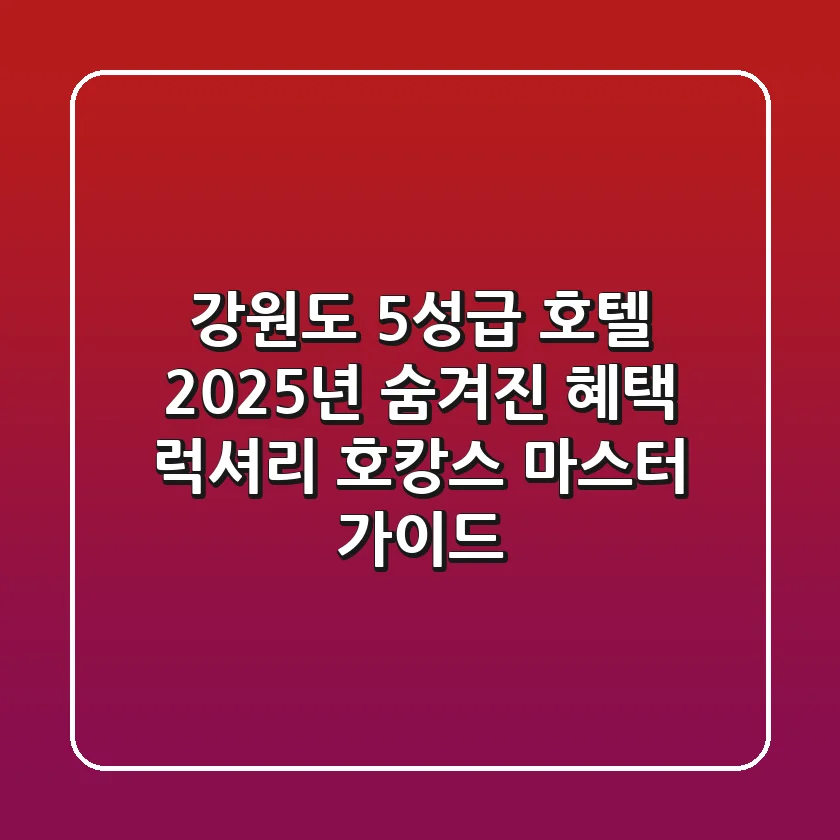강원도 5성급 호텔 2025년 숨겨진 혜택: 럭셔리 호캉스 마스터 가이드