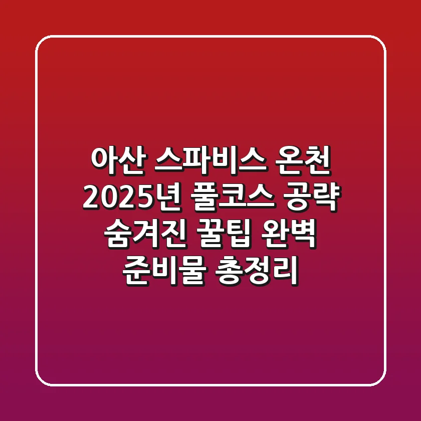 아산 스파비스 온천 2025년 풀코스 공략: 숨겨진 꿀팁 & 완벽 준비물 총정리
