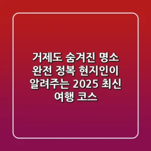 거제도 숨겨진 명소 완전 정복: 현지인이 알려주는 2025 최신 여행 코스