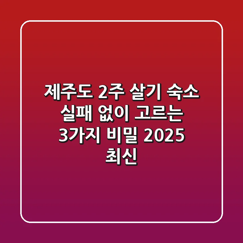 제주도 2주 살기 숙소, 실패 없이 고르는 3가지 비밀 [2025 최신]
