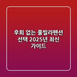 후회 없는 풀빌라펜션 선택: 2025년 최신 가이드