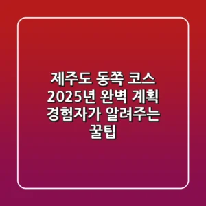 제주도 동쪽 코스, 2025년 완벽 계획! (경험자가 알려주는 꿀팁)
