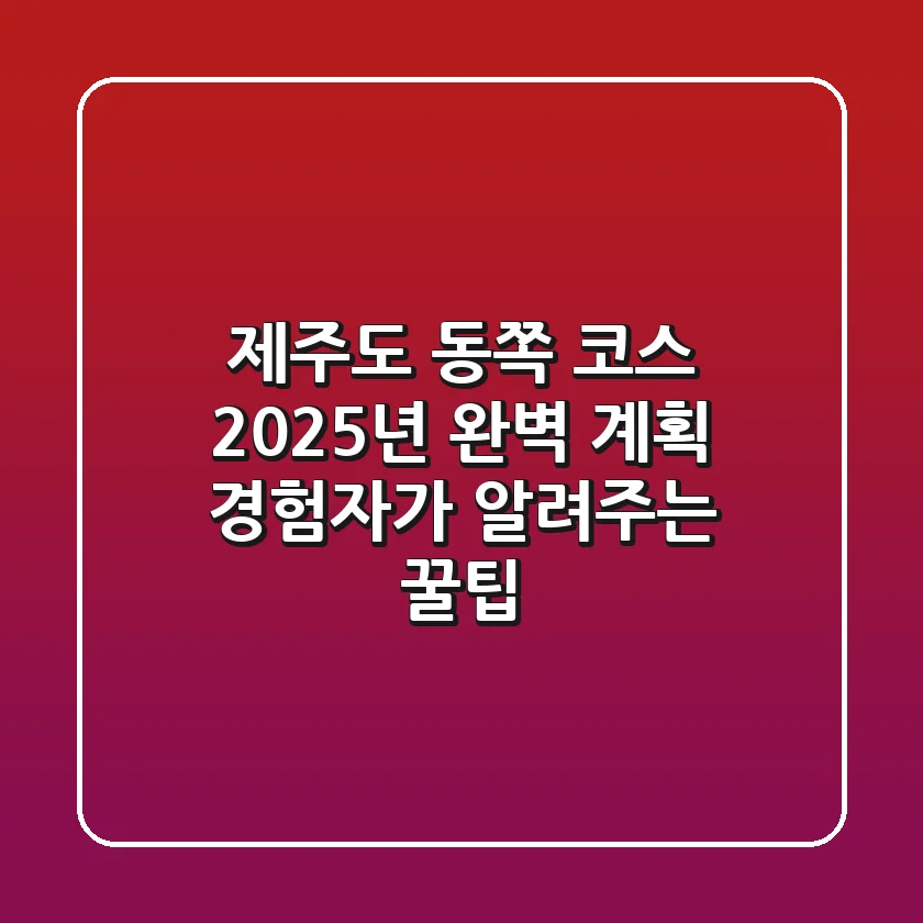 제주도 동쪽 코스, 2025년 완벽 계획! (경험자가 알려주는 꿀팁)