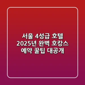 서울 4성급 호텔, 2025년 완벽 호캉스 & 예약 꿀팁 대공개!