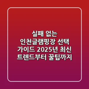 실패 없는 인천글램핑장 선택 가이드: 2025년 최신 트렌드부터 꿀팁까지
