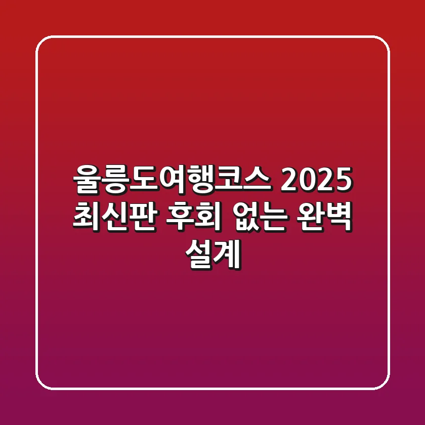 울릉도여행코스: 2025 최신판! 후회 없는 완벽 설계