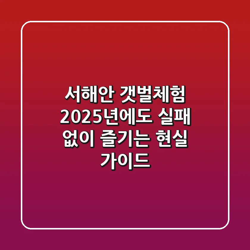 서해안 갯벌체험, 2025년에도 실패 없이 즐기는 현실 가이드