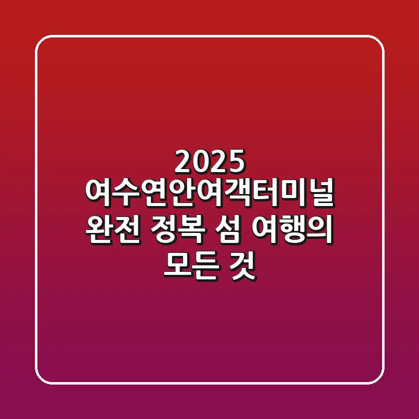 2025 여수연안여객터미널 완전 정복! 섬 여행의 모든 것