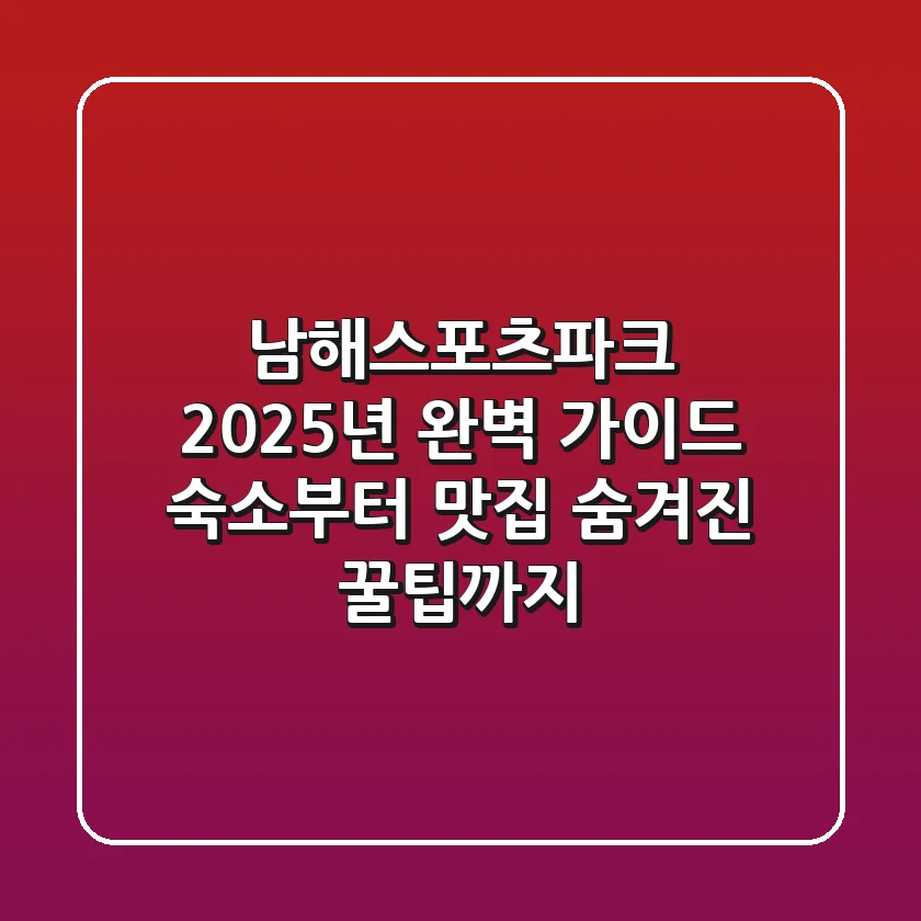 남해스포츠파크 2025년 완벽 가이드: 숙소부터 맛집, 숨겨진 꿀팁까지!