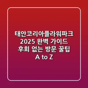 태안코리아플라워파크 2025 완벽 가이드: 후회 없는 방문 꿀팁 A to Z