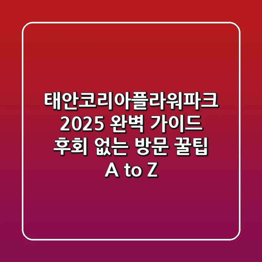 태안코리아플라워파크 2025 완벽 가이드: 후회 없는 방문 꿀팁 A to Z