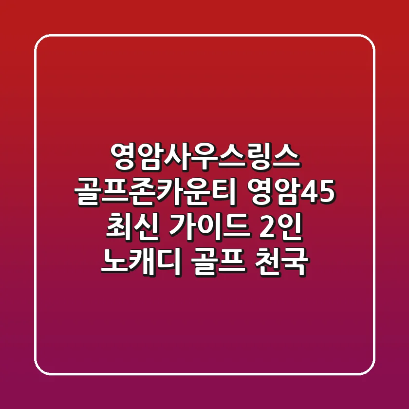 영암사우스링스, 골프존카운티 영암45 최신 가이드: 2인 노캐디 골프 천국