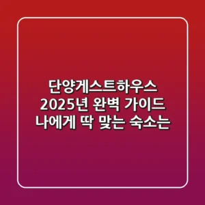 단양게스트하우스 2025년 완벽 가이드: 나에게 딱 맞는 숙소는?