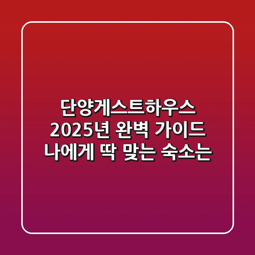 단양게스트하우스 2025년 완벽 가이드: 나에게 딱 맞는 숙소는?