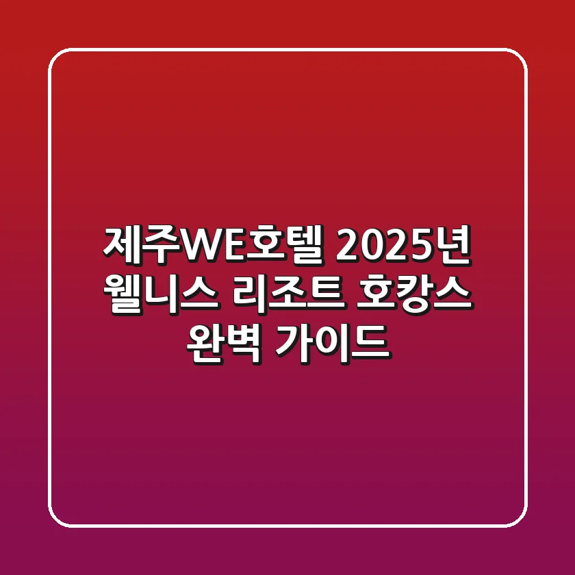 제주WE호텔: 2025년 웰니스 리조트 호캉스 완벽 가이드