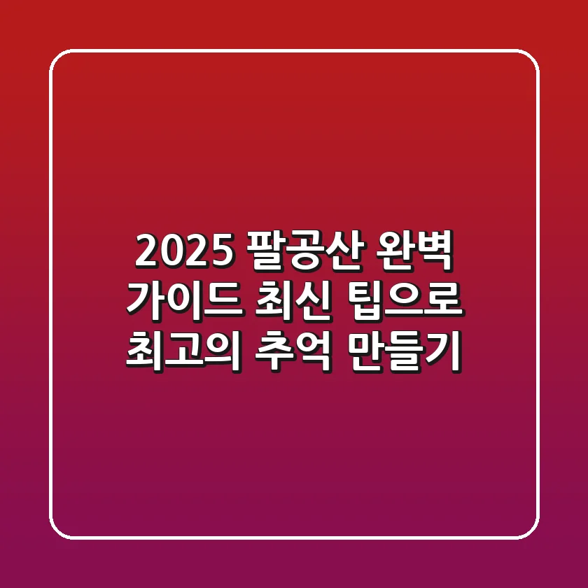 2025 팔공산 완벽 가이드: 최신 팁으로 최고의 추억 만들기