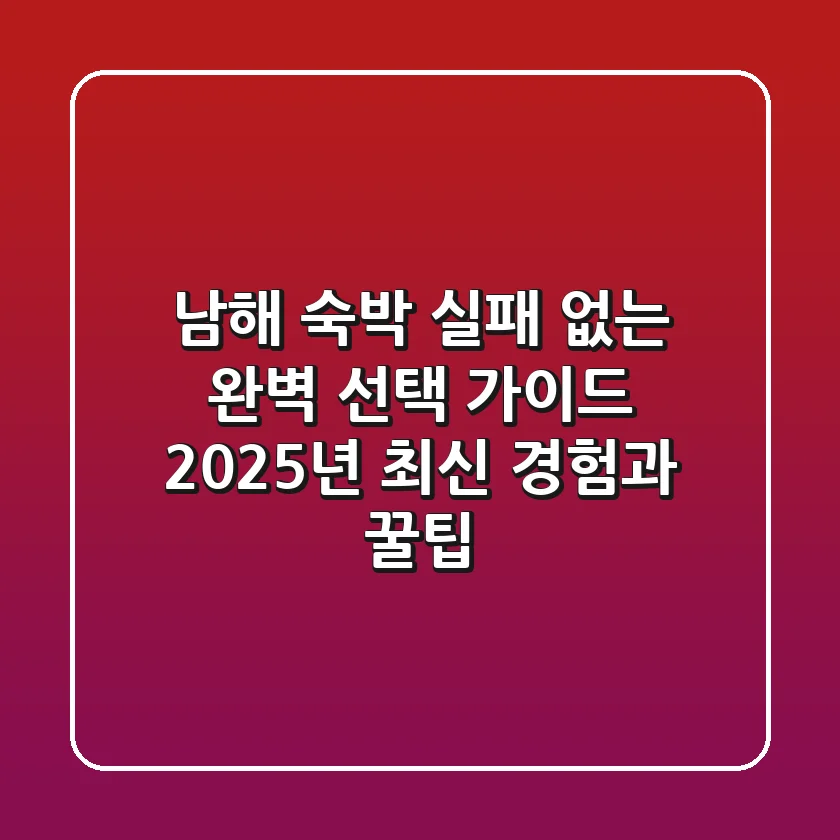 남해 숙박, 실패 없는 완벽 선택 가이드: 2025년 최신 경험과 꿀팁