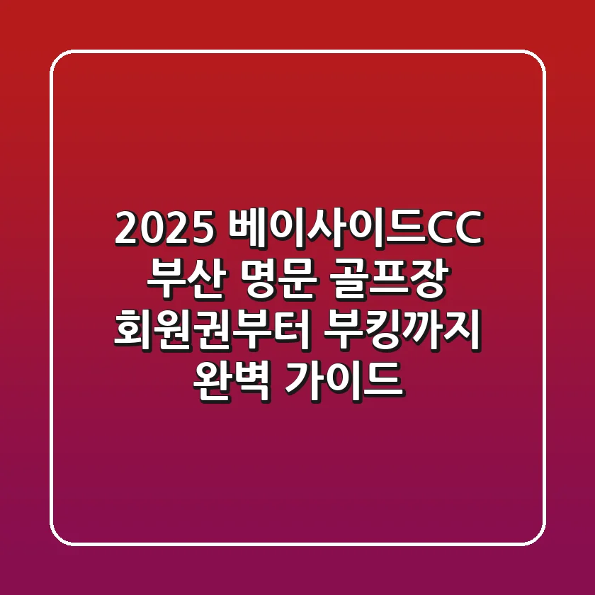 2025 베이사이드CC: 부산 명문 골프장, 회원권부터 부킹까지 완벽 가이드