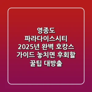 영종도 파라다이스시티, 2025년 완벽 호캉스 가이드: 놓치면 후회할 꿀팁 대방출!