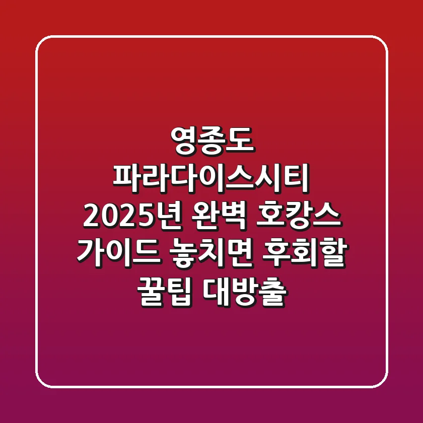 영종도 파라다이스시티, 2025년 완벽 호캉스 가이드: 놓치면 후회할 꿀팁 대방출!