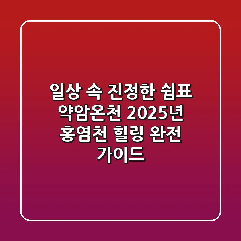 일상 속 진정한 쉼표, 약암온천: 2025년 홍염천 힐링 완전 가이드