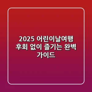 2025 어린이날여행, 후회 없이 즐기는 완벽 가이드!