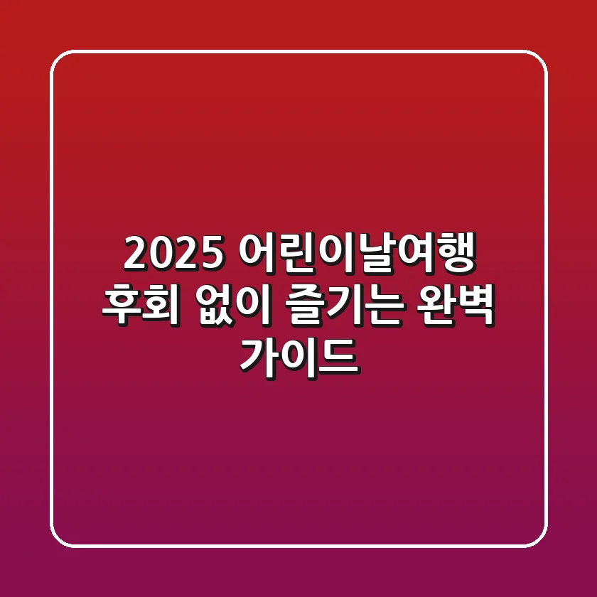2025 어린이날여행, 후회 없이 즐기는 완벽 가이드!
