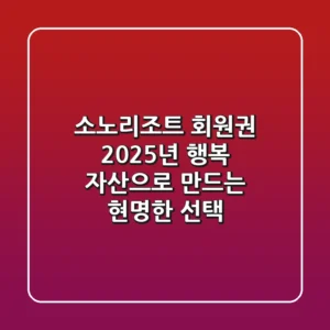 소노리조트 회원권: 2025년, '행복 자산'으로 만드는 현명한 선택