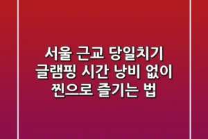 서울 근교 당일치기 글램핑, 시간 낭비 없이 찐으로 즐기는 법!