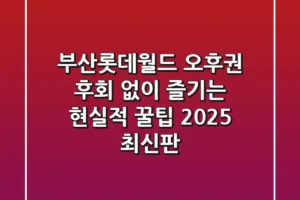 부산롯데월드 오후권, 후회 없이 즐기는 현실적 꿀팁 (2025 최신판)
