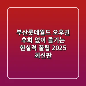 부산롯데월드 오후권, 후회 없이 즐기는 현실적 꿀팁 (2025 최신판)