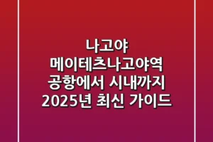 나고야 메이테츠나고야역: 공항에서 시내까지 2025년 최신 가이드