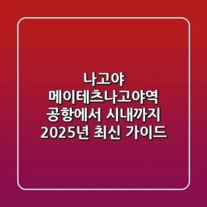 나고야 메이테츠나고야역: 공항에서 시내까지 2025년 최신 가이드