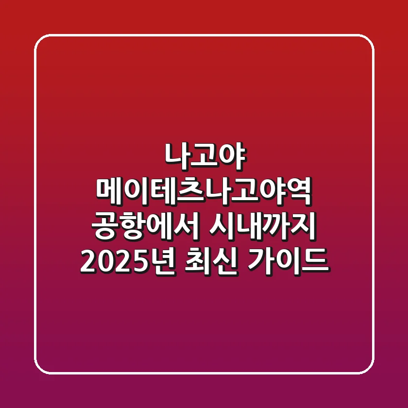 나고야 메이테츠나고야역: 공항에서 시내까지 2025년 최신 가이드
