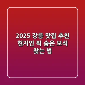 2025 강릉 맛집 추천: 현지인 픽 숨은 보석 찾는 법