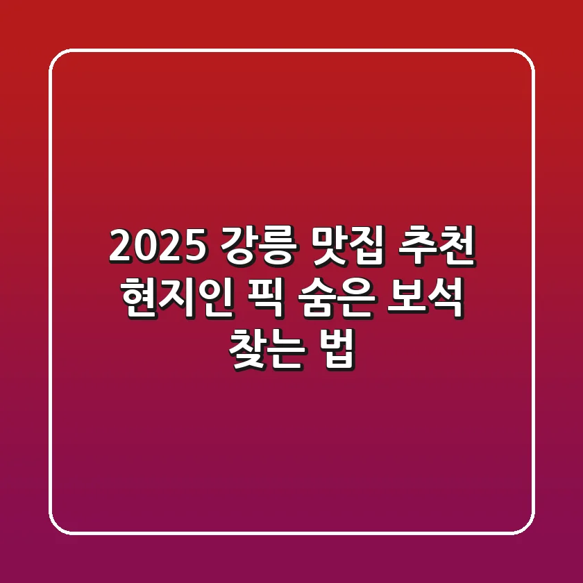 2025 강릉 맛집 추천: 현지인 픽 숨은 보석 찾는 법