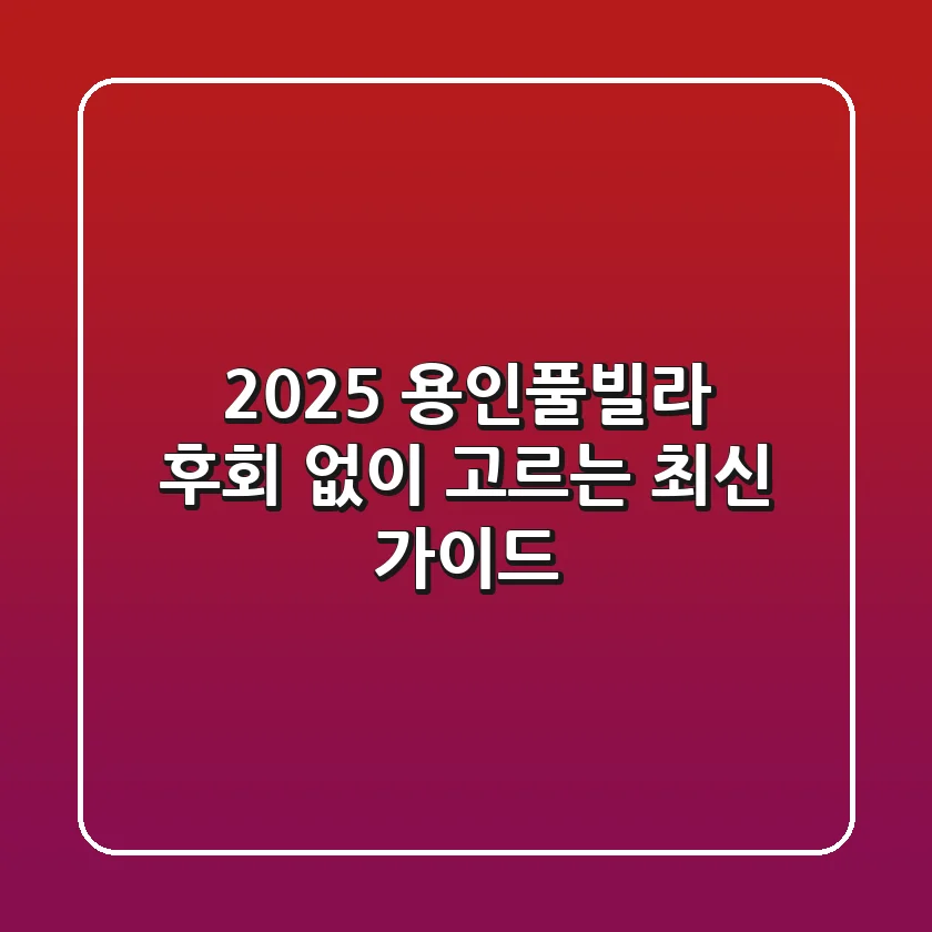 2025 용인풀빌라 후회 없이 고르는 최신 가이드