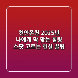 천안온천, 2025년 나에게 딱 맞는 힐링 스팟 고르는 현실 꿀팁!
