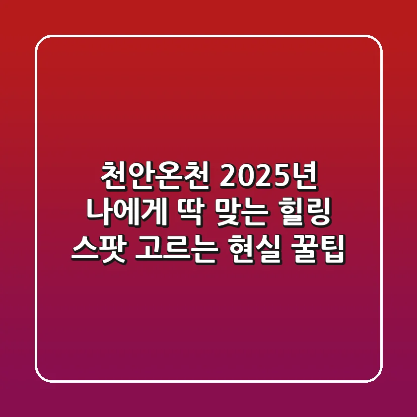 천안온천, 2025년 나에게 딱 맞는 힐링 스팟 고르는 현실 꿀팁!
