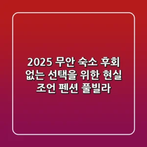 2025 무안 숙소, 후회 없는 선택을 위한 현실 조언 (펜션, 풀빌라)