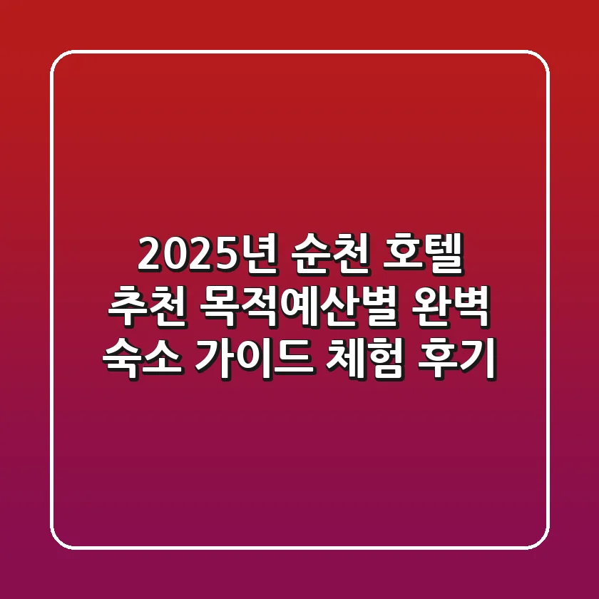 2025년 순천 호텔 추천: 목적/예산별 완벽 숙소 가이드 (체험 후기)