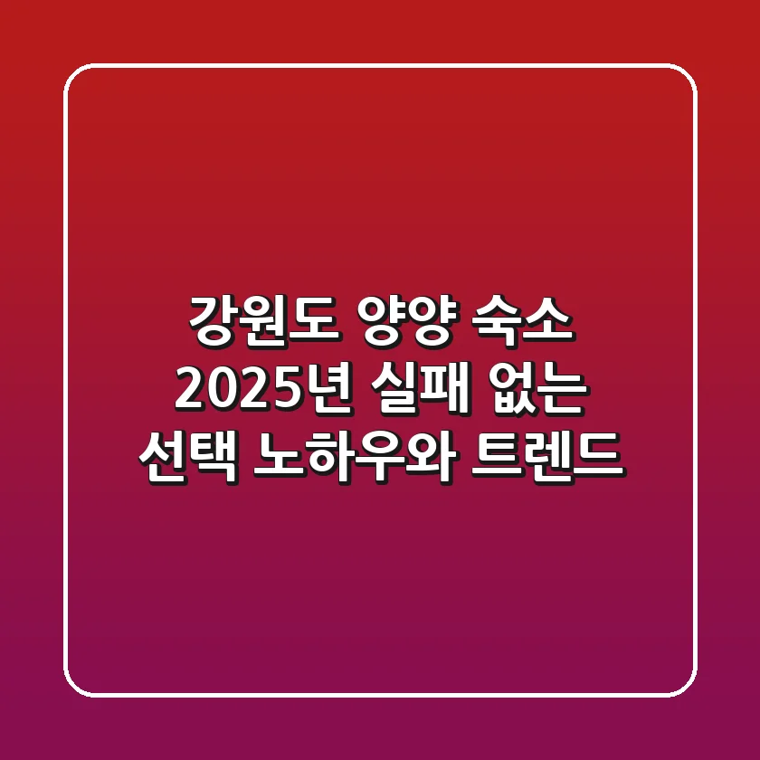 강원도 양양 숙소, 2025년 실패 없는 선택 노하우와 트렌드!